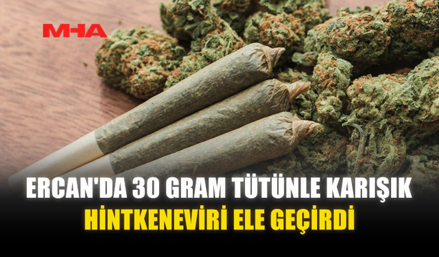 ERCAN'DA 30 GRAM TÜTÜNLE KARIŞIK HİNTKENEVİRİ ELE GEÇİRİLDİ