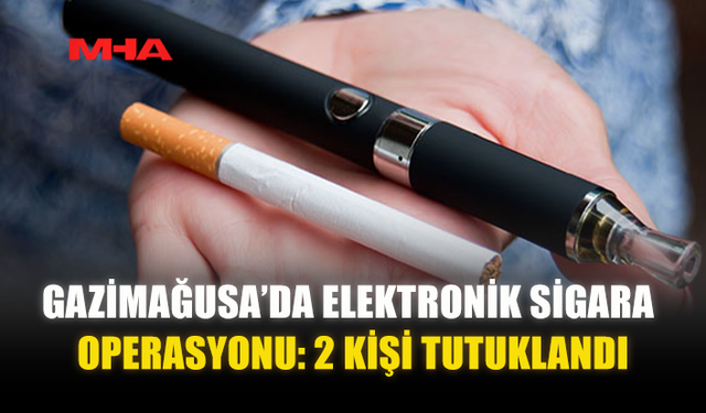 GAZİMAĞUSA’DA ELEKTRONİK SİGARA OPERASYONU: 2 KİŞİ TUTUKLANDI