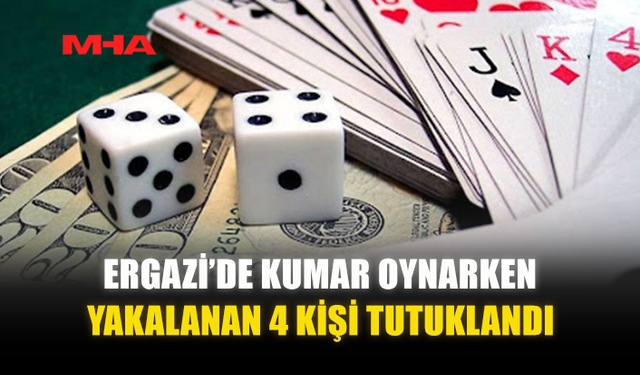 ERGAZİ’DE KUMAR OYNARKEN YAKALANAN 4 KİŞİ TUTUKLANDI
