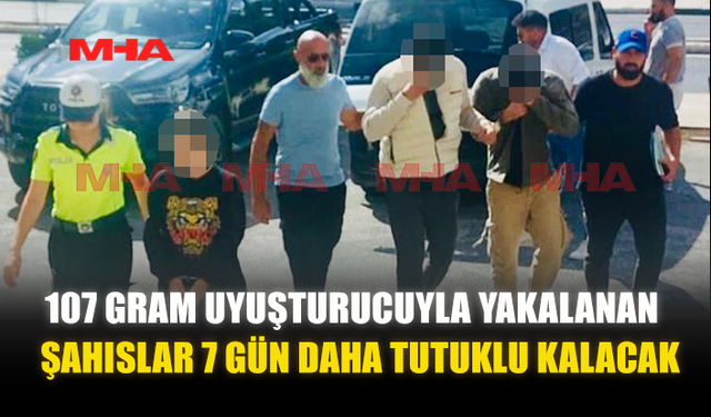 107 GRAM UY*ŞTURUCUYLA YAKALANAN ŞAHISLAR 7 GÜN DAHA TUTUKLU KALACAK