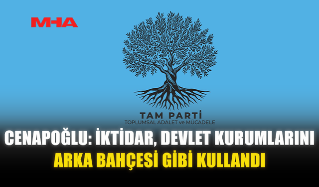 CENAPOĞLU: İKTİDAR, DEVLET KURUMLARINI ARKA BAHÇESİ GİBİ KULLANDI