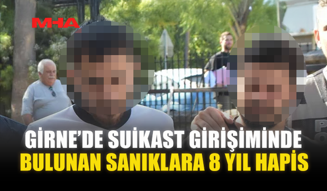 GİRNE’DE SUİKAST GİRİŞİMİNDE BULUNAN SANIKLARA 8 YIL HAPİS