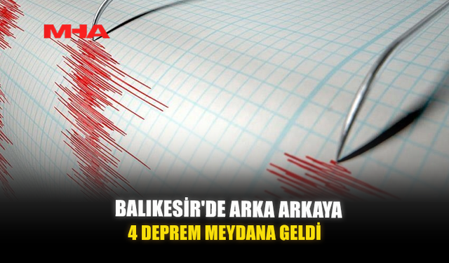 BALIKESİR'DE ARKA ARKAYA 4 DEPREM MEYDANA GELDİ