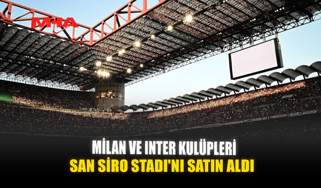 MİLAN VE INTER KULÜPLERİ, SAN SİRO STADI'NI SATIN ALDI