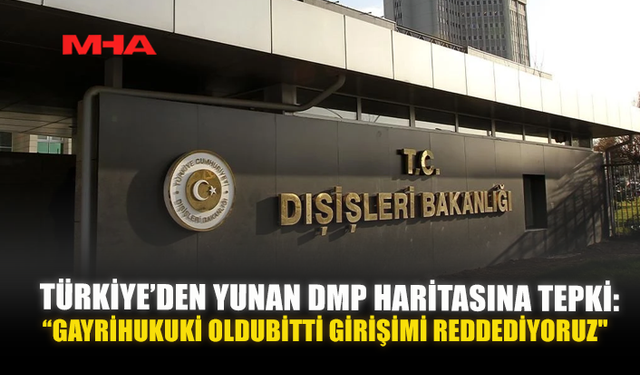 TÜRKİYE’DEN YUNAN DMP HARİTASINA TEPKİ: “GAYRİHUKUKİ OLDUBİTTİ GİRİŞİMİ REDDEDİYORUZ"