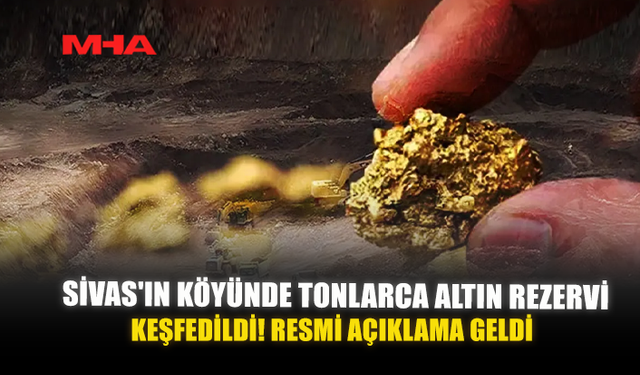 SİVAS'IN KÖYÜNDE TONLARCA ALTIN REZERVİ KEŞFEDİLDİ! RESMİ AÇIKLAMA GELDİ