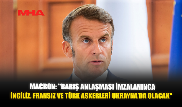 MACRON: "BARIŞ ANLAŞMASI İMZALANINCA İNGİLİZ, FRANSIZ VE TÜRK ASKERLERİ UKRAYNA’DA OLACAK"