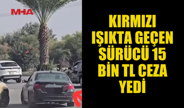 KIRMIZI IŞIKTA GEÇEN SÜRÜCÜ 15 BİN TL CEZA YEDİ