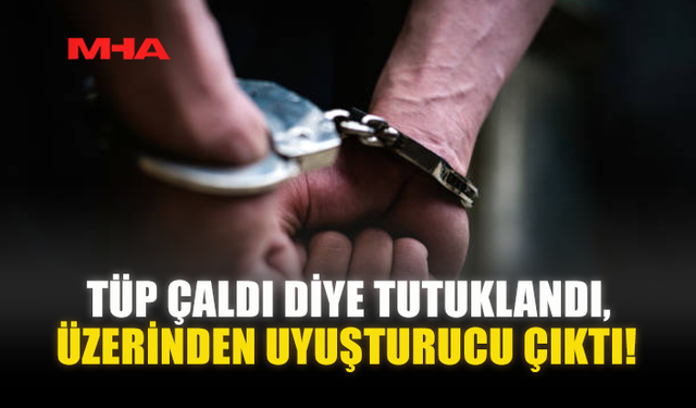 TÜP ÇALDI DİYE TUTUKLANDI‚ ÜZERİNDEN UY*ŞTURUCU ÇIKTI!