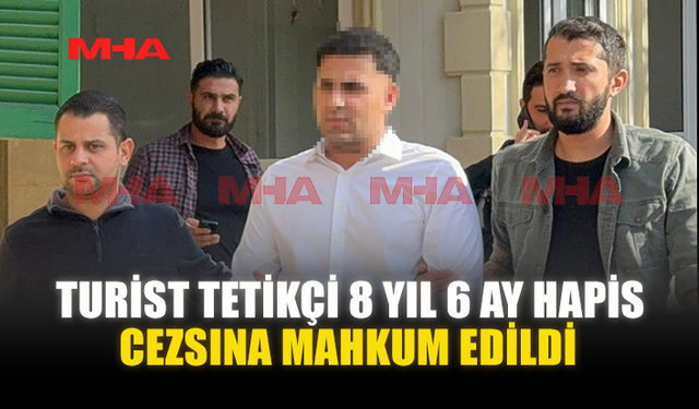 TURİST TETİKÇİ 8 YIL 6 AY HAPİS CEZSINA MAHKUM EDİLDİ