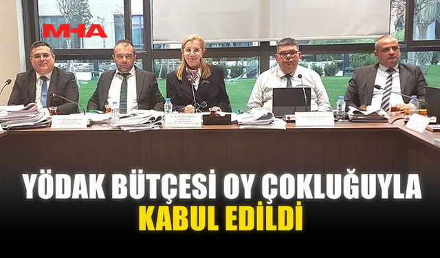 YÖDAK BÜTÇESİ OY ÇOKLUĞUYLA KABUL EDİLDİ