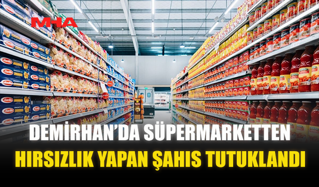 DEMİRHAN’DA SÜPERMARKETTEN HIRSIZLIK YAPAN ŞAHIS TUTUKLANDI