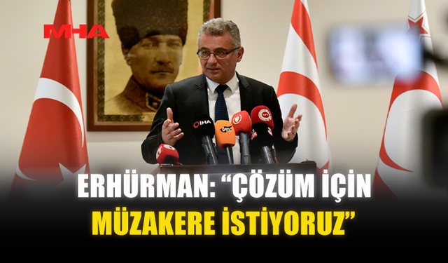 ERHÜRMAN: “ÇÖZÜM İÇİN MÜZAKERE İSTİYORUZ”