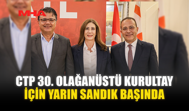 CTP 30. OLAĞANÜSTÜ KURULTAY İÇİN YARIN SANDIK BAŞINDA