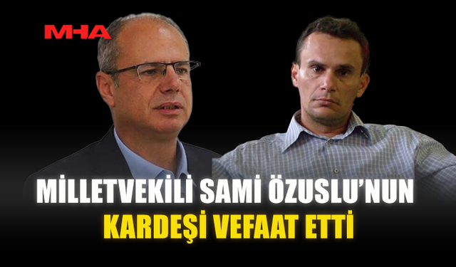 MİLLETVEKİLİ SAMİ ÖZUSLU’NUN KARDEŞİ VEFAAT ETTİ