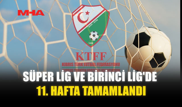 SÜPER LİG VE BİRİNCİ LİG'DE 11. HAFTA TAMAMLANDI