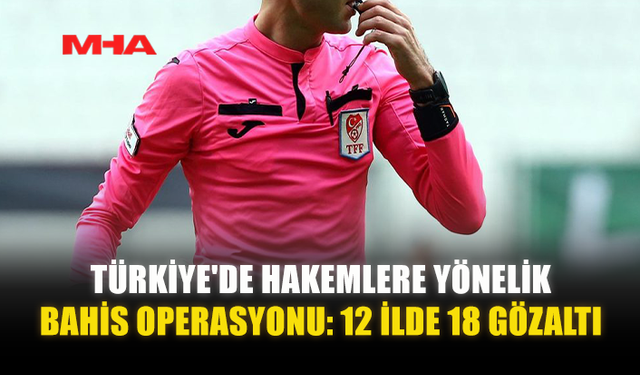 TÜRKİYE'DE HAKEMLERE YÖNELİK BAHİS OPERASYONU