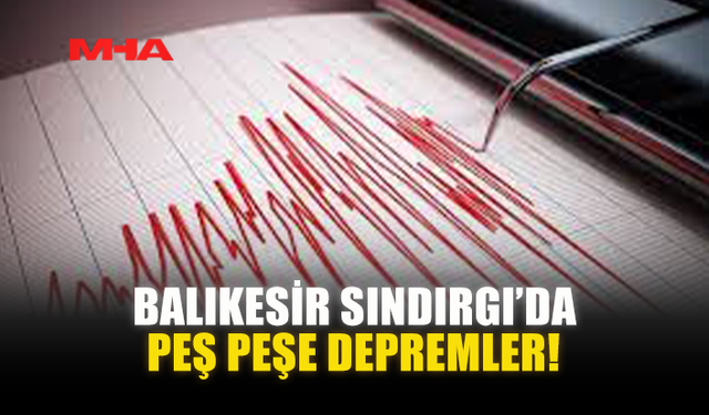BALIKESİR SINDIRGI’DA PEŞ PEŞE DEPREMLER!