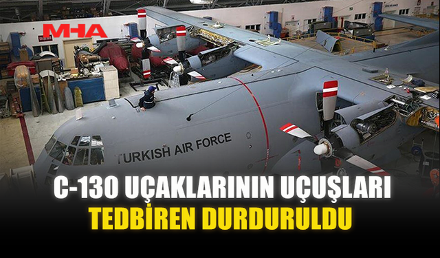 C-130 UÇAKLARININ UÇUŞLARI TEDBİREN DURDURULDU