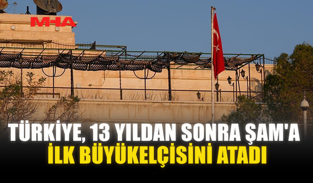 TÜRKİYE, 13 YILDAN SONRA ŞAM'A İLK BÜYÜKELÇİSİNİ ATADI