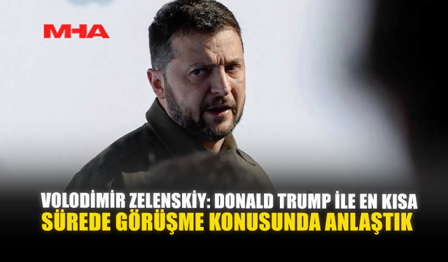 VOLODIMIR ZELENSKIY: DONALD TRUMP İLE EN KISA SÜREDE GÖRÜŞME KONUSUNDA ANLAŞTIK
