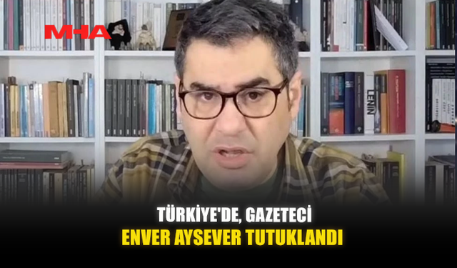 TÜRKİYE'DE, GAZETECİ ENVER AYSEVER TUTUKLANDI