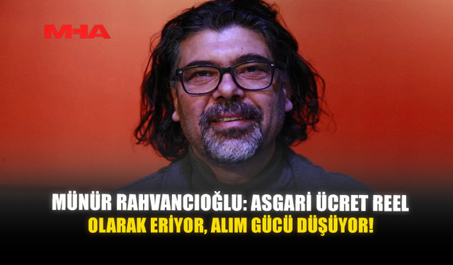MÜNÜR RAHVANCIOĞLU: ASGARİ ÜCRET REEL OLARAK ERİYOR, ALIM GÜCÜ DÜŞÜYOR!