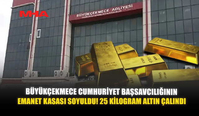 BÜYÜKÇEKMECE CUMHURİYET BAŞSAVCILIĞININ EMANET KASASI SOYULDU  25 KİLOGRAM ALTIN ÇALINDI
