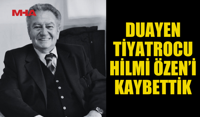 DUAYEN TİYATROCU HİLMİ ÖZEN’İ KAYBETTİK
