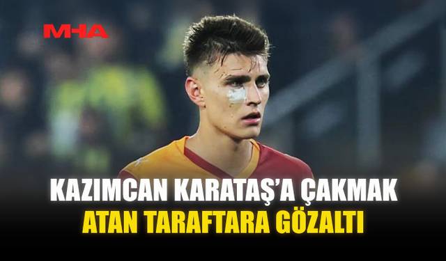 KAZIMCAN KARATAŞ’A ÇAKMAK ATAN TARAFTARA GÖZALTI