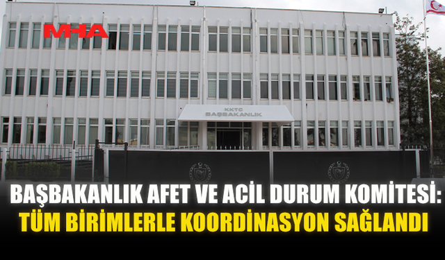 BAŞBAKANLIK AFET VE ACİL DURUM KOMİTESİ: TÜM BİRİMLERLE KOORDİNASYON SAĞLANDI