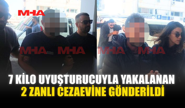 7 KİLO UY*ŞTURUCUYLA YAKALANAN 2 ZANLI CEZAEVİNE GÖNDERİLDİ