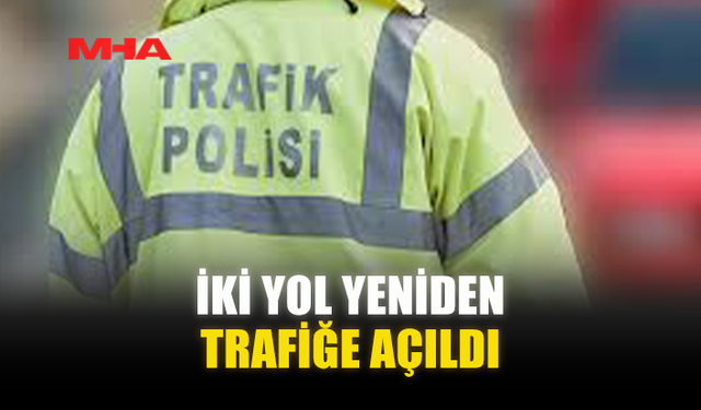 İKİ YOL YENİDEN TRAFİĞE AÇILDI