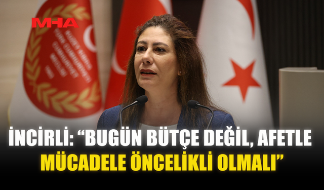 İNCİRLİ: “BUGÜN BÜTÇE DEĞİL, AFETLE MÜCADELE ÖNCELİKLİ OLMALI”