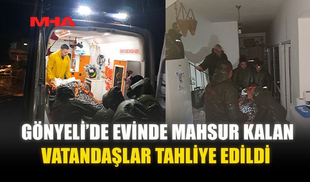 GÖNYELİ’DE EVİNDE MAHSUR KALAN VATANDAŞLAR TAHLİYE EDİLDİ