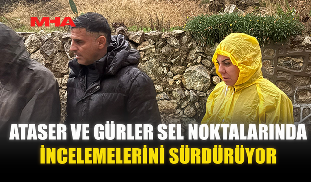 ATASER VE GÜRLER SEL NOKTALARINDA İNCELEMELERİNİ SÜRDÜRÜYOR