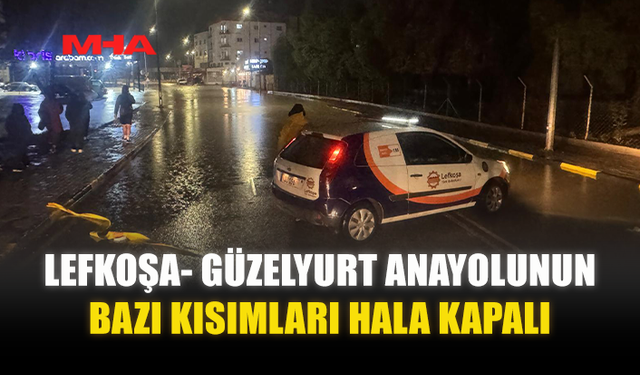 LEFKOŞA- GÜZELYURT ANAYOLUNUN BAZI KISIMLARI HALA KAPALI