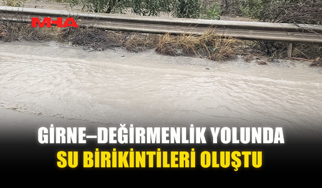 GİRNE–DEĞİRMENLİK YOLUNDA SU BİRİKİNTİLERİ OLUŞTU