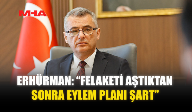 ERHÜRMAN: “FELAKETİ AŞTIKTAN SONRA EYLEM PLANI ŞART”