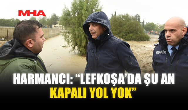 HARMANCI: “LEFKOŞA’DA ŞU AN KAPALI YOL YOK”