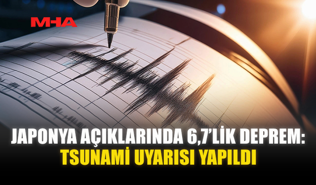 JAPONYA AÇIKLARINDA 6,7’LİK DEPREM: TSUNAMİ UYARISI YAPILDI