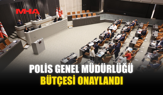 POLİS GENEL MÜDÜRLÜĞÜ BÜTÇESİ ONAYLANDI