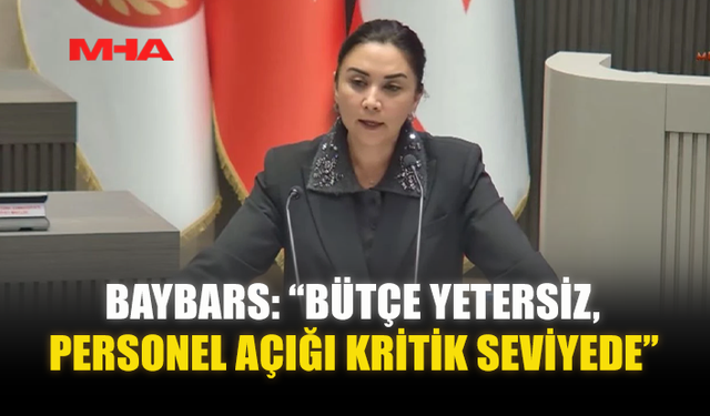 BAYBARS: “BÜTÇE YETERSİZ, PERSONEL AÇIĞI KRİTİK SEVİYEDE”