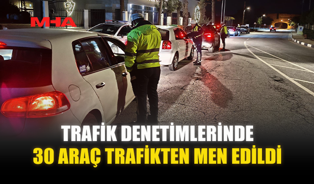 TRAFİK DENETİMLERİNDE 30 ARAÇ TRAFİKTEN MEN EDİLDİ