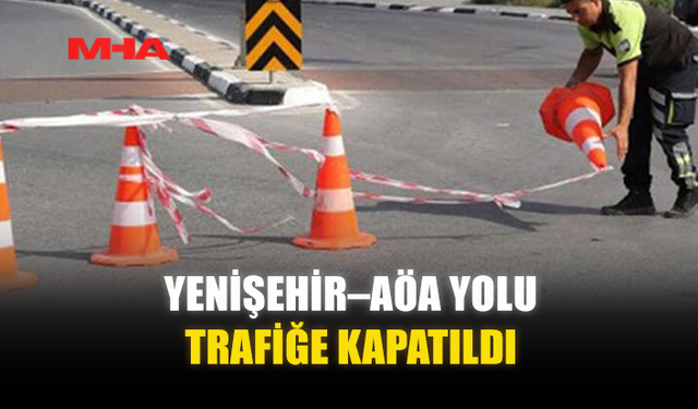 YENİŞEHİR–AÖA YOLU TRAFİĞE KAPATILDI