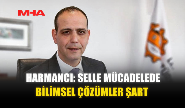 HARMANCI: SELLE MÜCADELEDE BİLİMSEL ÇÖZÜMLER ŞART