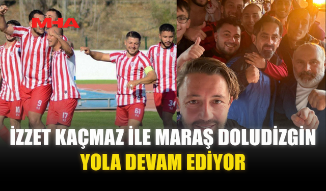 İZZET KAÇMAZ İLE MARAŞ DOLUDİZGİN YOLA DEVAM EDİYOR