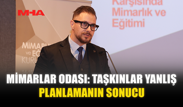 MİMARLAR ODASI: TAŞKINLAR YANLIŞ PLANLAMANIN SONUCU