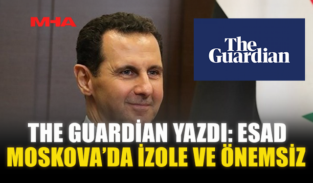 THE GUARDİAN YAZDI: ESAD MOSKOVA’DA İZOLE VE ÖNEMSİZ