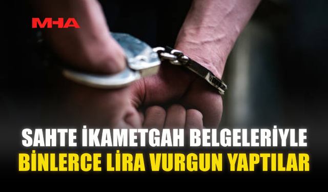 SAHTE İKAMETGAH BELGELERİYLE BİNLERCE LİRA VURGUN YAPTILAR